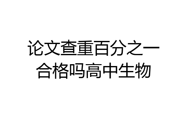 论文查重百分之一合格吗高中生物