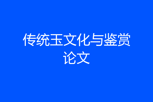 传统玉文化与鉴赏论文