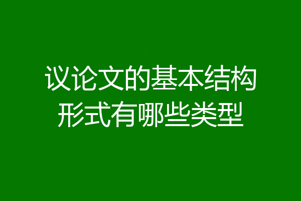 议论文的基本结构形式有哪些类型
