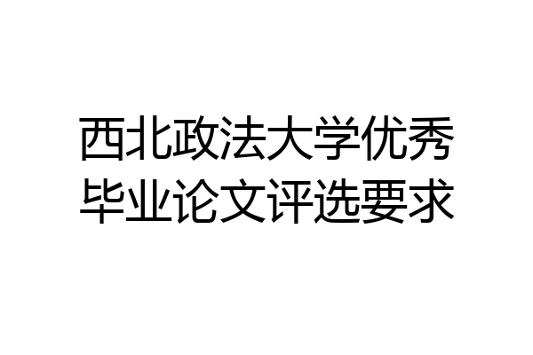 西北政法大学优秀毕业论文评选要求