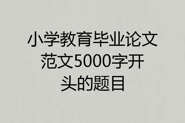 小学教育毕业论文范文5000字开头的题目