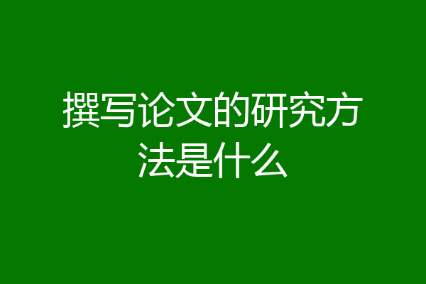 撰写论文的研究方法是什么