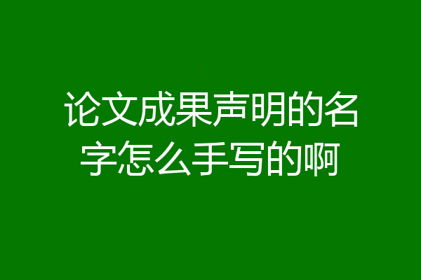 论文成果声明的名字怎么手写的啊