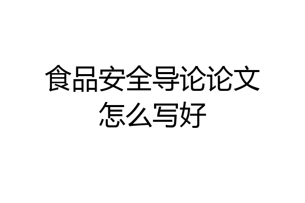 食品安全导论论文怎么写好