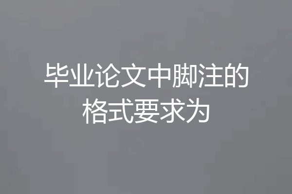 毕业论文中脚注的格式要求为