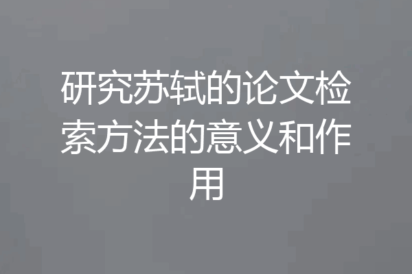 研究苏轼的论文检索方法的意义和作用