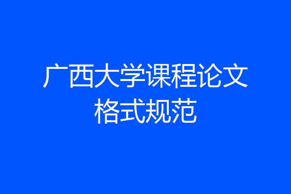 广西大学课程论文格式规范
