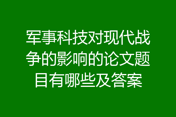 军事科技对现代战争的影响的论文题目有哪些及答案