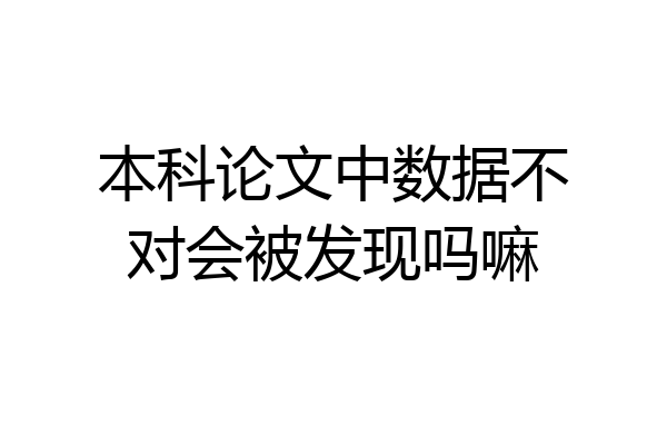 本科论文中数据不对会被发现吗嘛