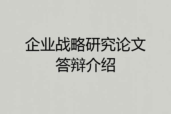 企业战略研究论文答辩介绍