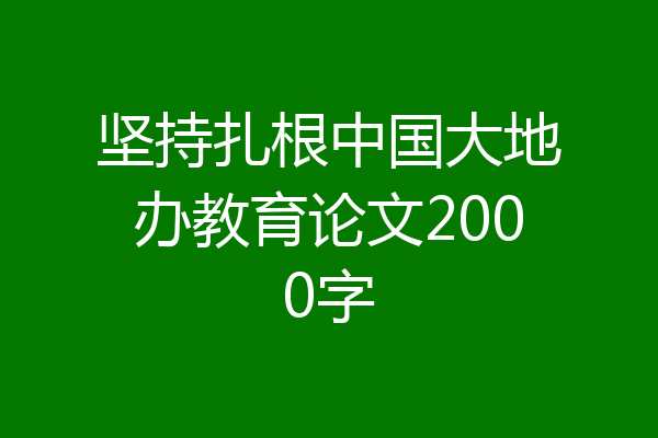 坚持扎根中国大地办教育论文2000字