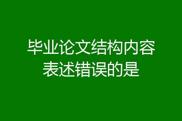 毕业论文结构内容表述错误的是
