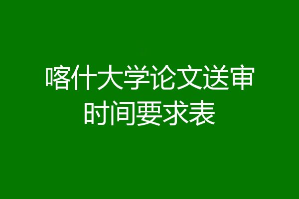 喀什大学论文送审时间要求表