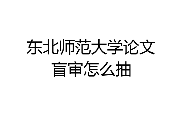 东北师范大学论文盲审怎么抽