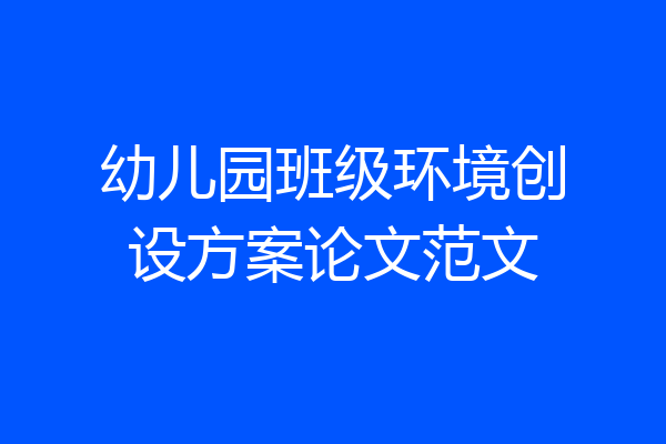 幼儿园班级环境创设方案论文范文