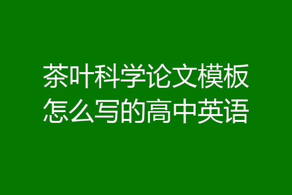 茶叶科学论文模板怎么写的高中英语