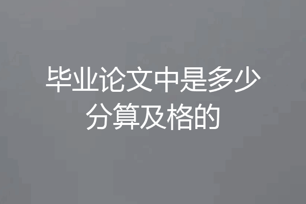 毕业论文中是多少分算及格的