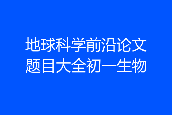 地球科学前沿论文题目大全初一生物