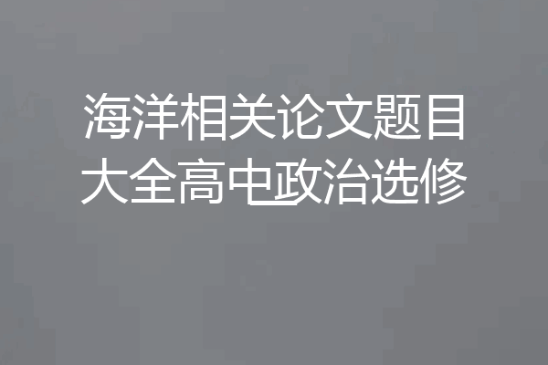 海洋相关论文题目大全高中政治选修一
