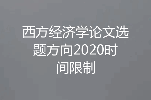 西方经济学论文选题方向2020时间限制