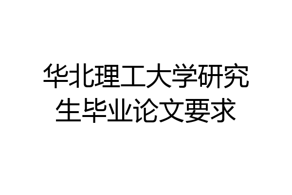 华北理工大学研究生毕业论文要求