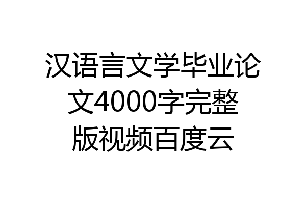 汉语言文学毕业论文4000字完整版视频百度云