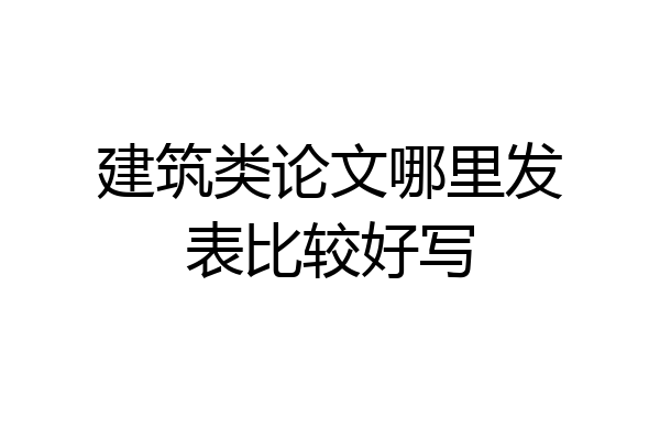 建筑类论文哪里发表比较好写