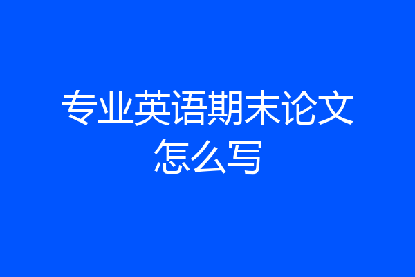 专业英语期末论文怎么写
