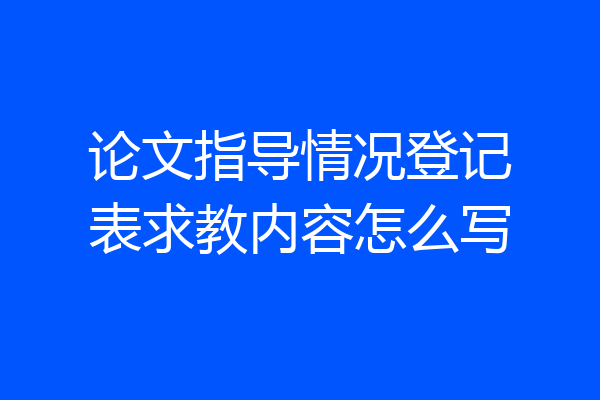 论文指导情况登记表求教内容怎么写