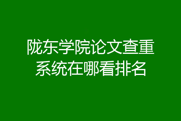 陇东学院论文查重系统在哪看排名