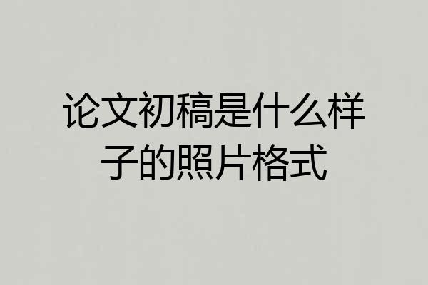 论文初稿是什么样子的照片格式