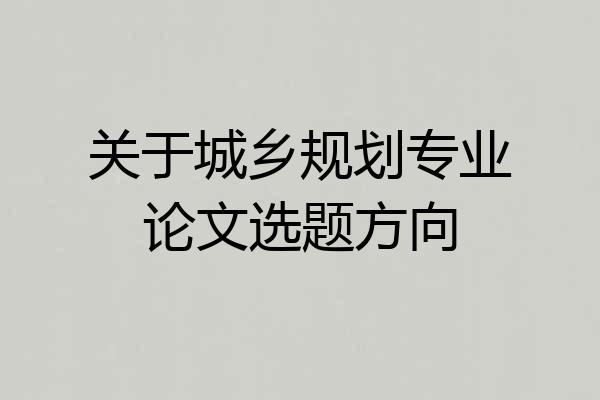 关于城乡规划专业论文选题方向