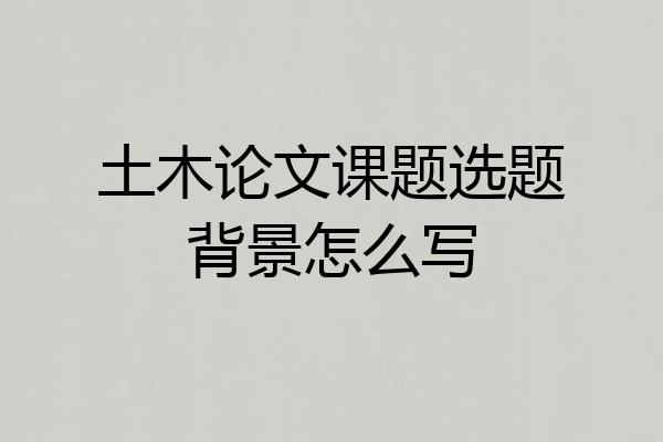 土木论文课题选题背景怎么写