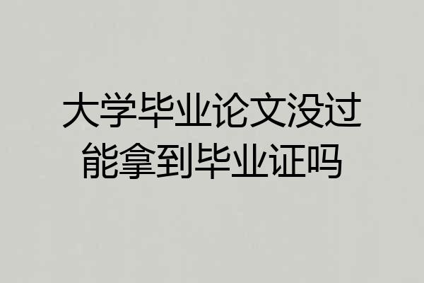 大学毕业论文没过能拿到毕业证吗