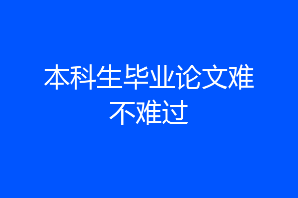 本科生毕业论文难不难过