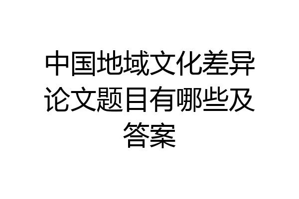 中国地域文化差异论文题目有哪些及答案