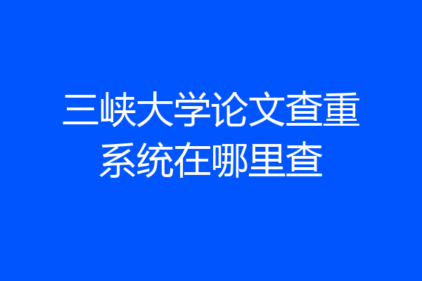 三峡大学论文查重系统在哪里查