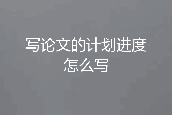 写论文的计划进度怎么写