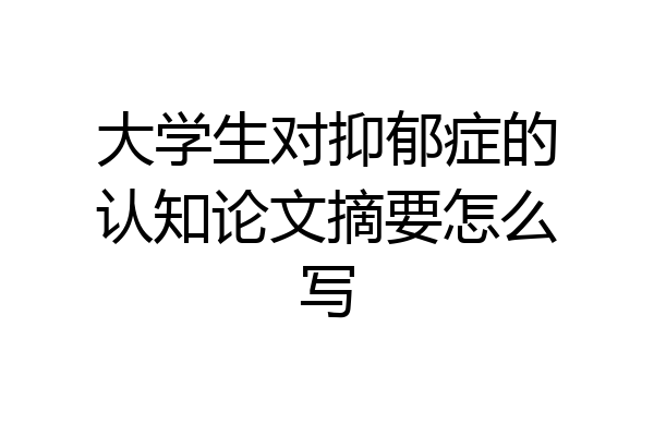 大学生对抑郁症的认知论文摘要怎么写