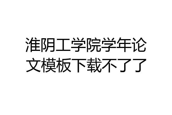 淮阴工学院学年论文模板下载不了了