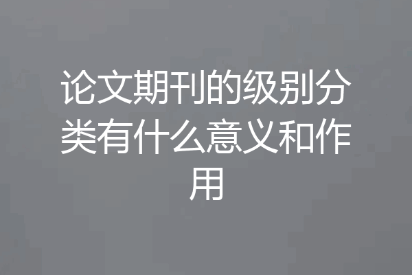 论文期刊的级别分类有什么意义和作用