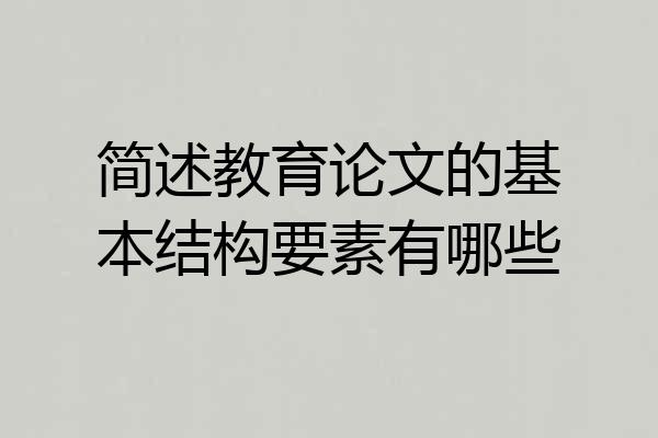 简述教育论文的基本结构要素有哪些