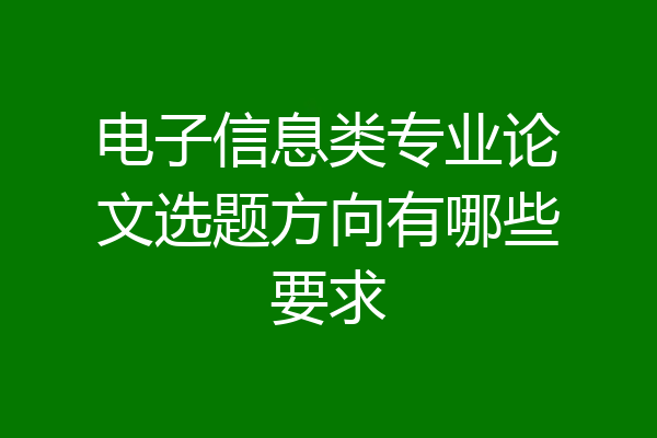 电子信息类专业论文选题方向有哪些要求
