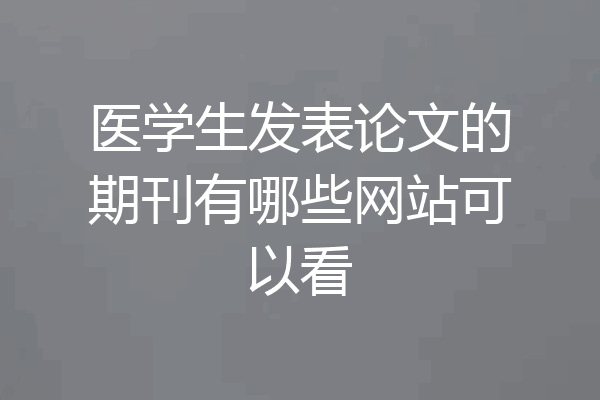 医学生发表论文的期刊有哪些网站可以看