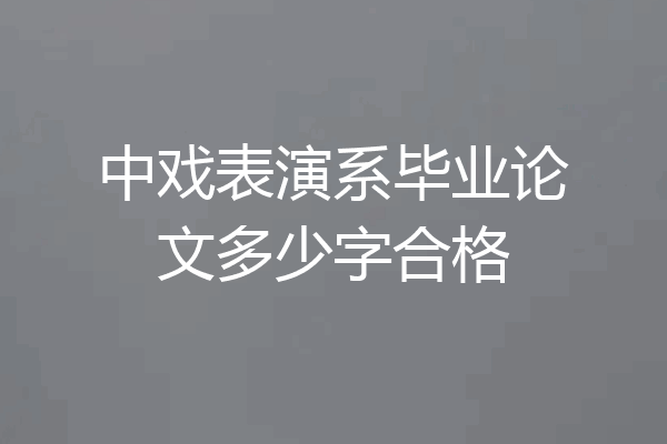 中戏表演系毕业论文多少字合格