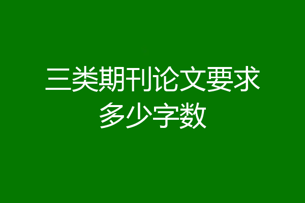 三类期刊论文要求多少字数