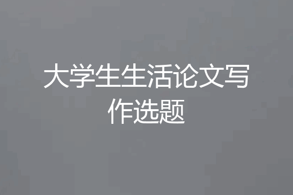 大学生生活论文写作选题
