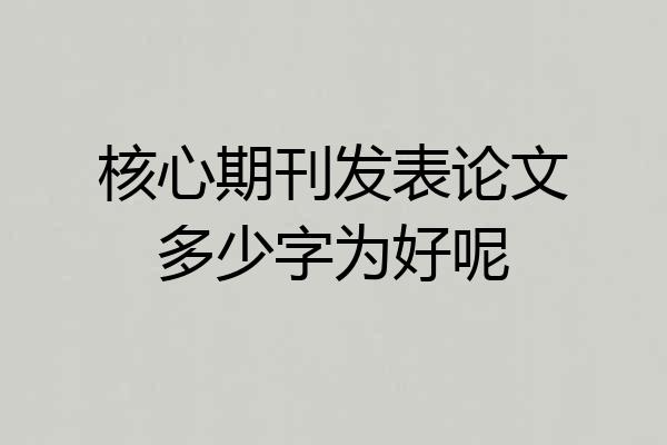 核心期刊发表论文多少字为好呢
