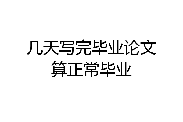 几天写完毕业论文算正常毕业