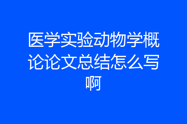 医学实验动物学概论论文总结怎么写啊